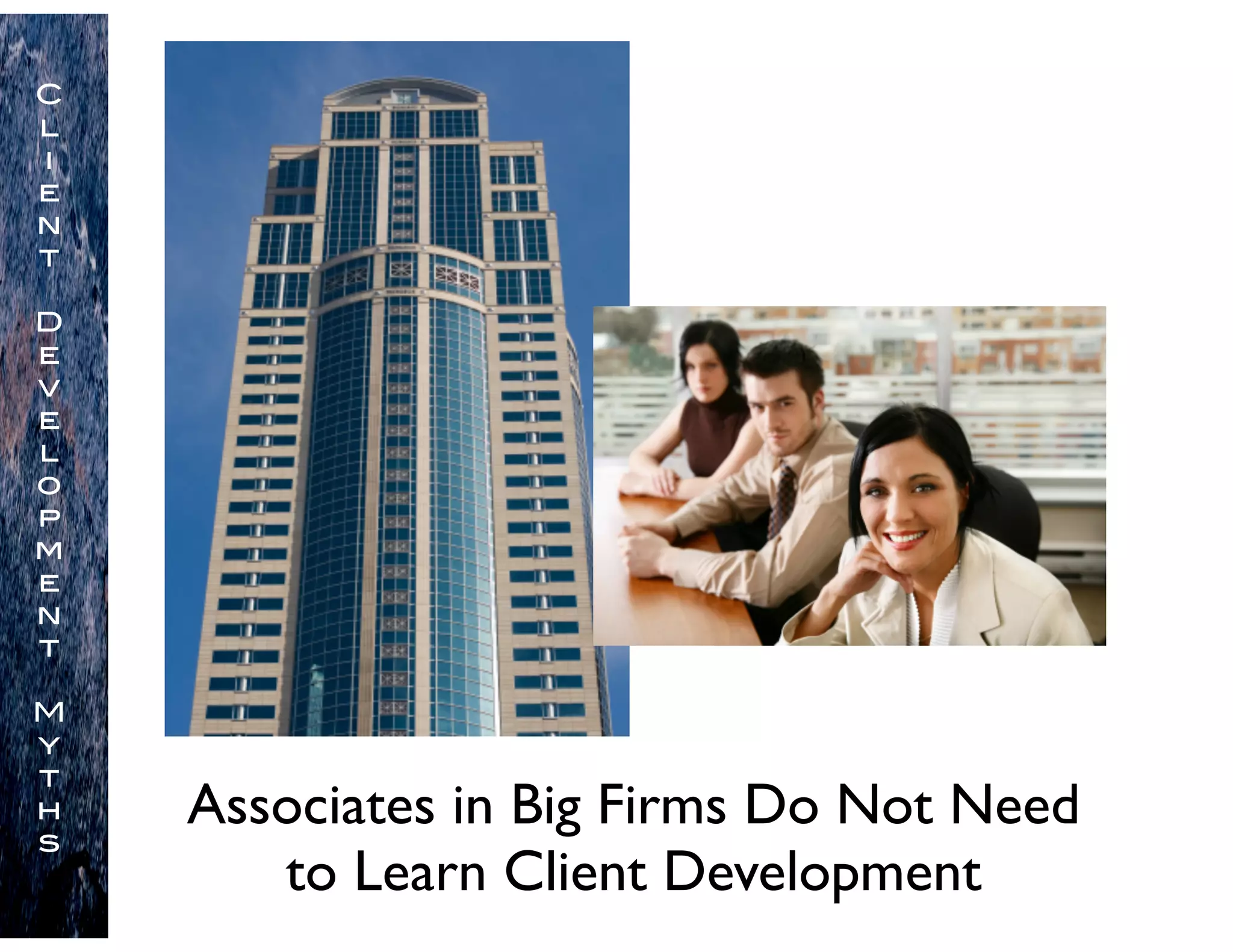 Associates in Big Firms Do Not Need
to Learn Client Development
C
l
i
e
n
t
D
e
v
e
l
o
p
m
e
n
t
M
y
t
h
s
 