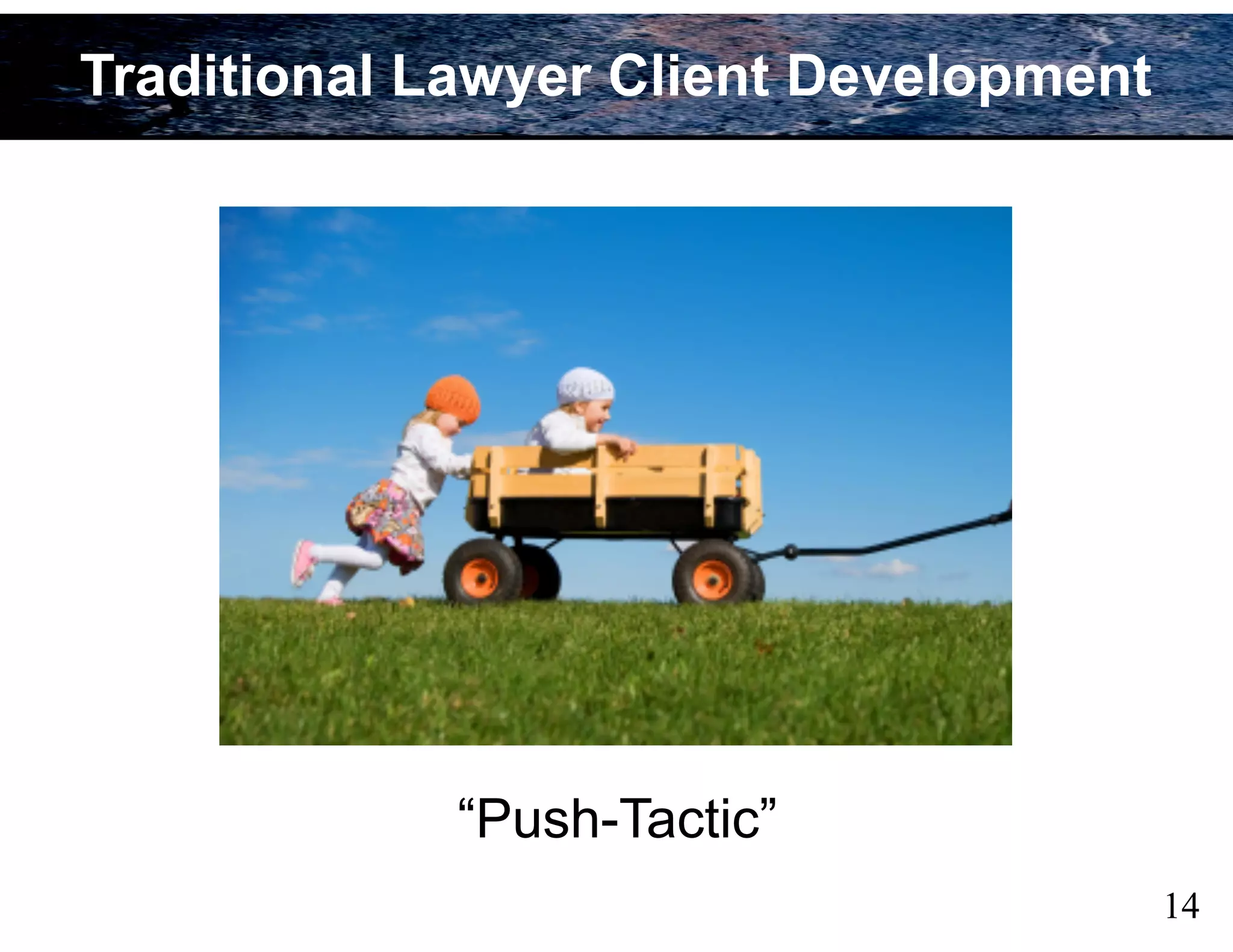 14
Traditional Lawyer Client Development
“Push-Tactic”
 