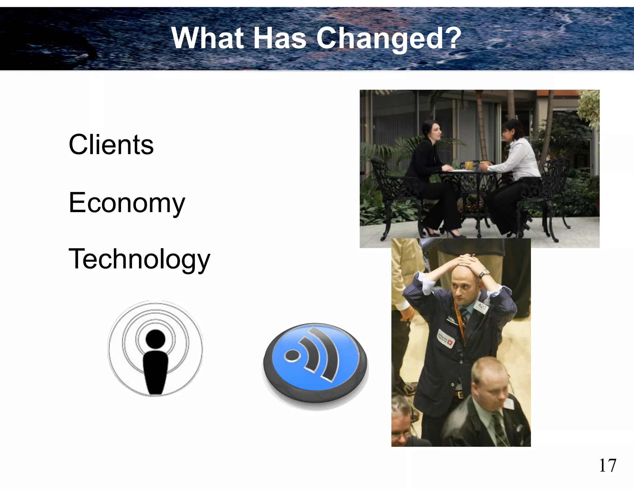 Clients
Economy
Technology
What Has Changed?
17
 