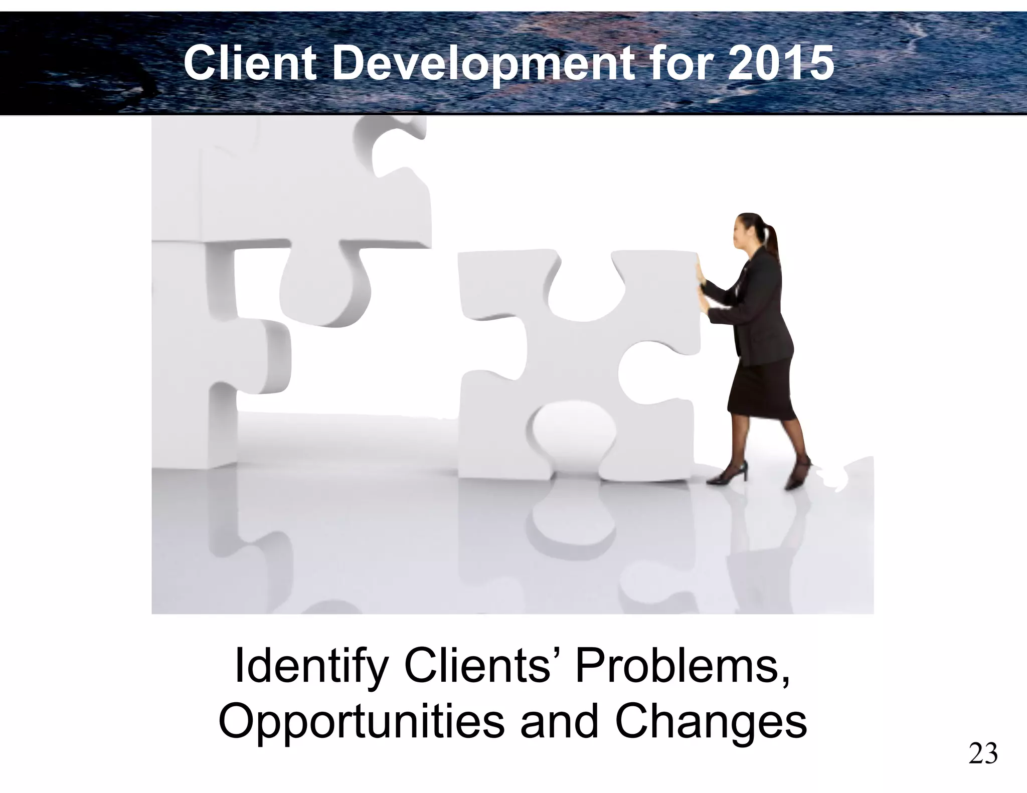 Identify Clients’ Problems,
Opportunities and Changes
23
Client Development for 2015
 