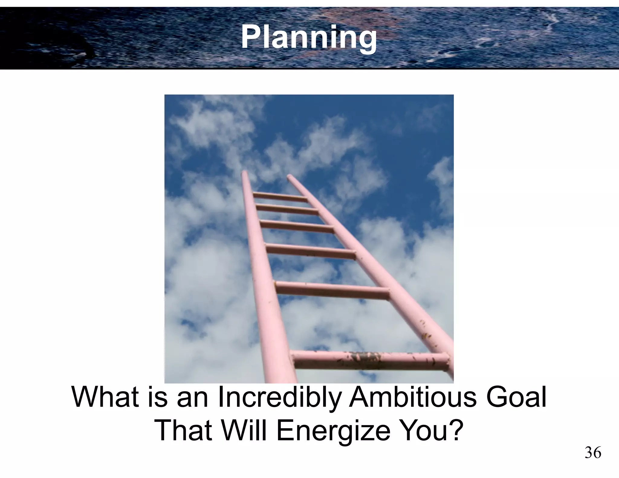 What is an Incredibly Ambitious Goal
That Will Energize You?
36
Planning
 