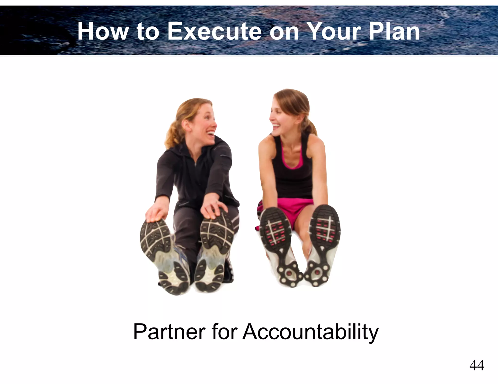 44
Partner for Accountability
How to Execute on Your Plan
 