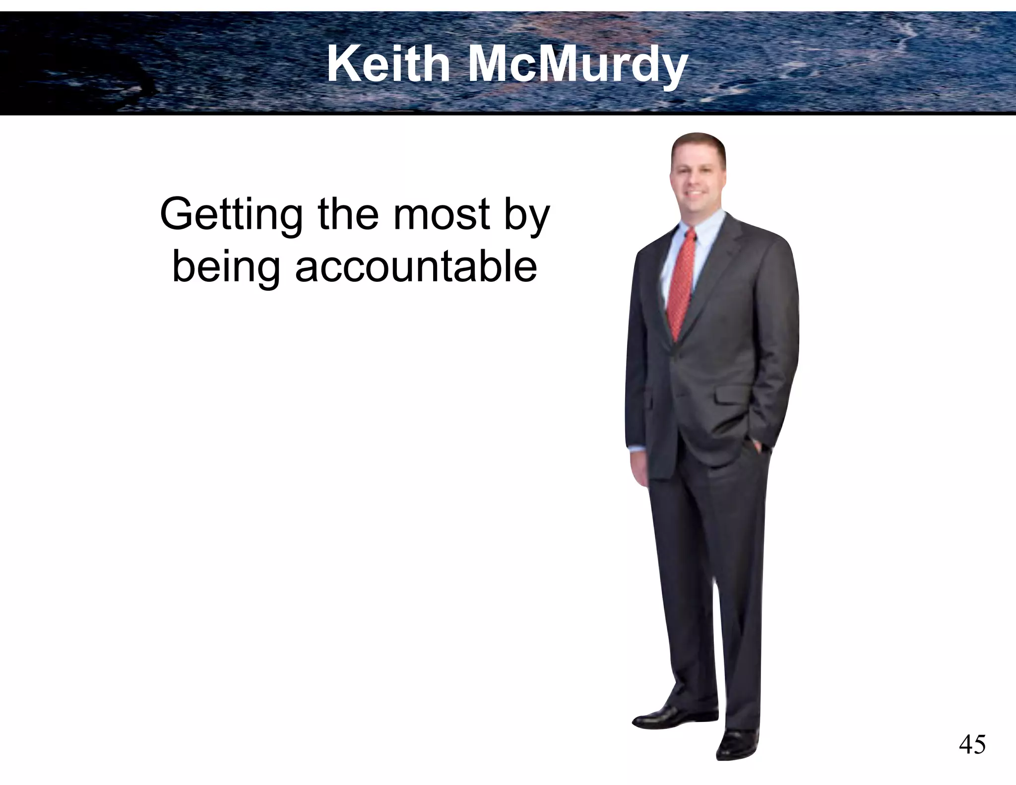 Keith McMurdy
45
Getting the most by
being accountable
 