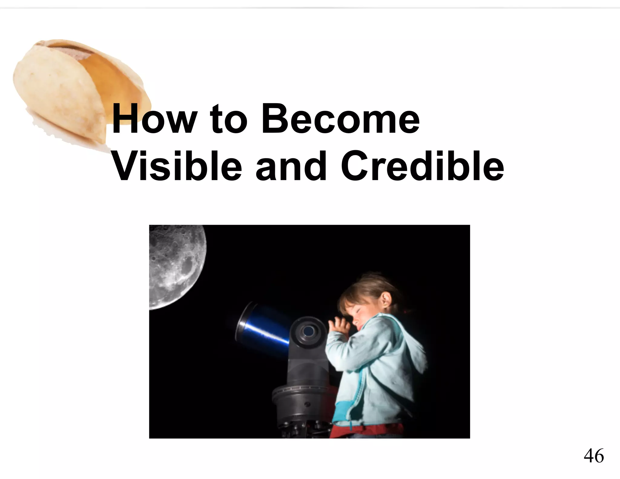 46
How to Become
Visible and Credible
 