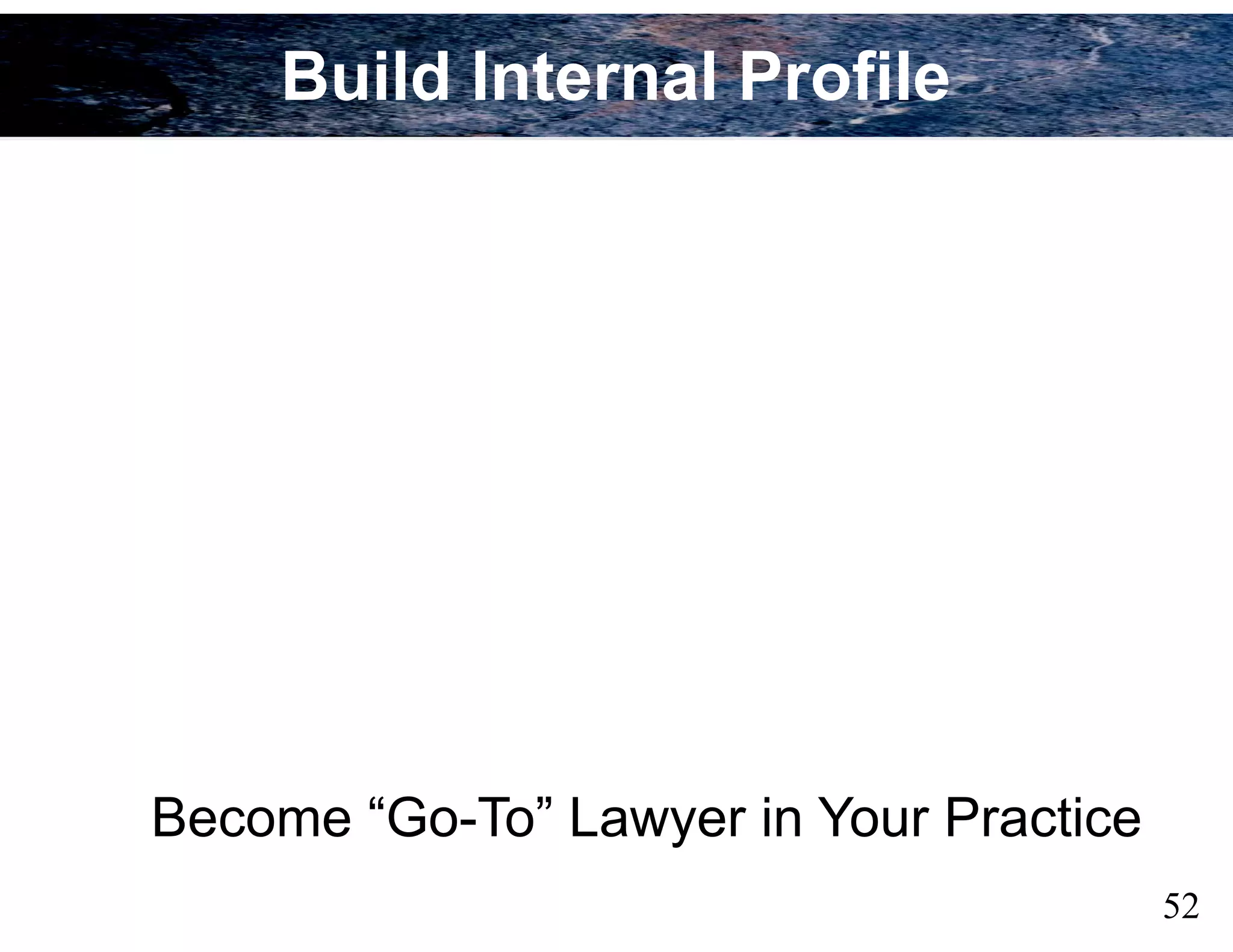 52
Become “Go-To” Lawyer in Your Practice
Build Internal Profile
 