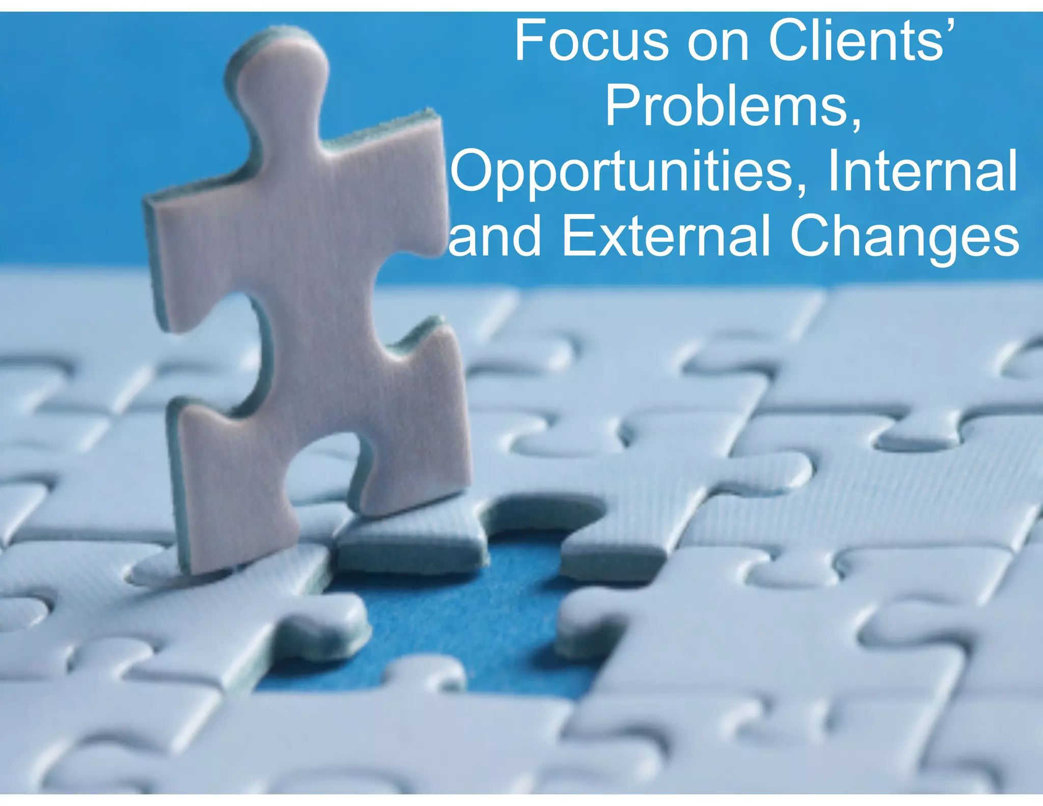 64
Focus on Clients’
Problems,
Opportunities, Internal
and External Changes
 