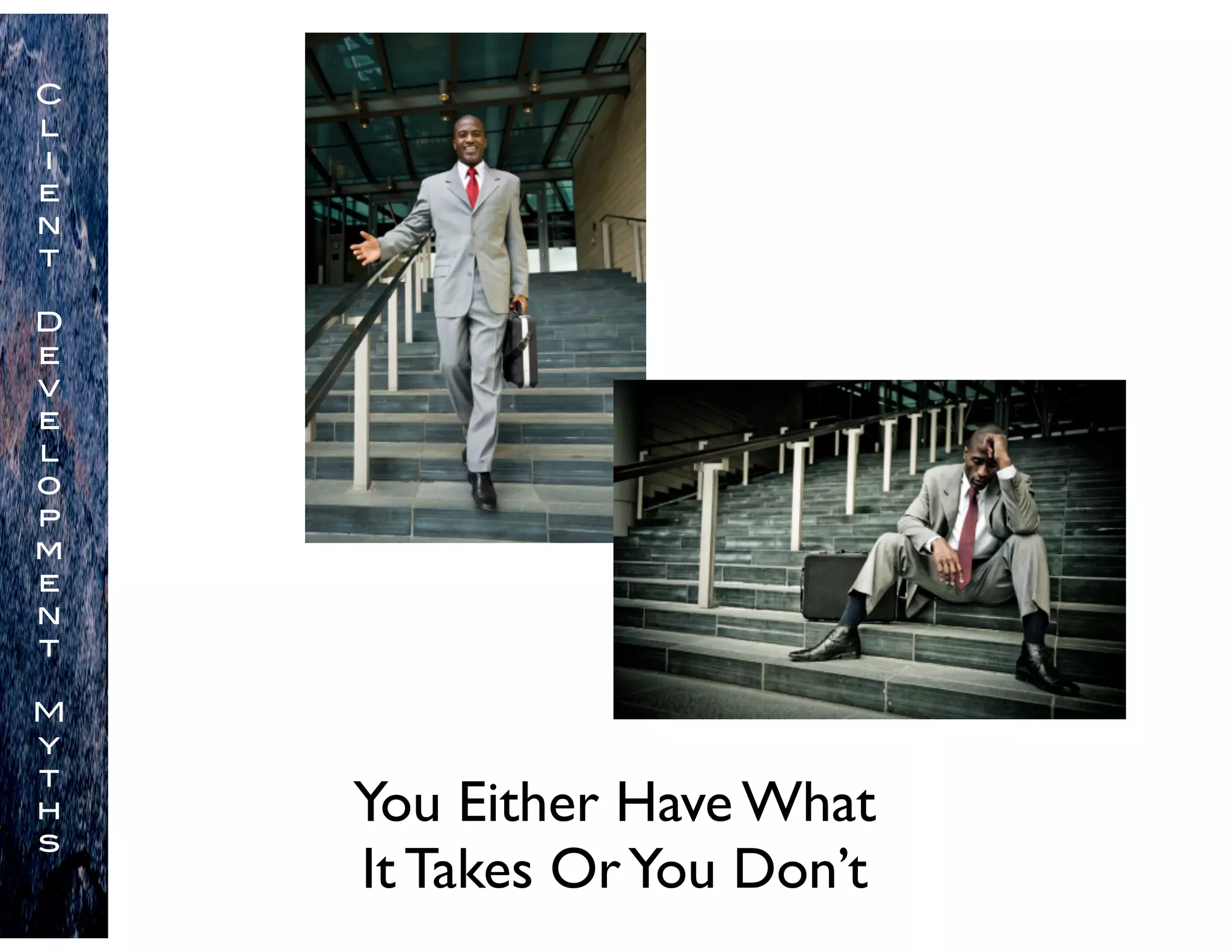 You Either Have What
It Takes OrYou Don’t
C
l
i
e
n
t
D
e
v
e
l
o
p
m
e
n
t
M
y
t
h
s
 