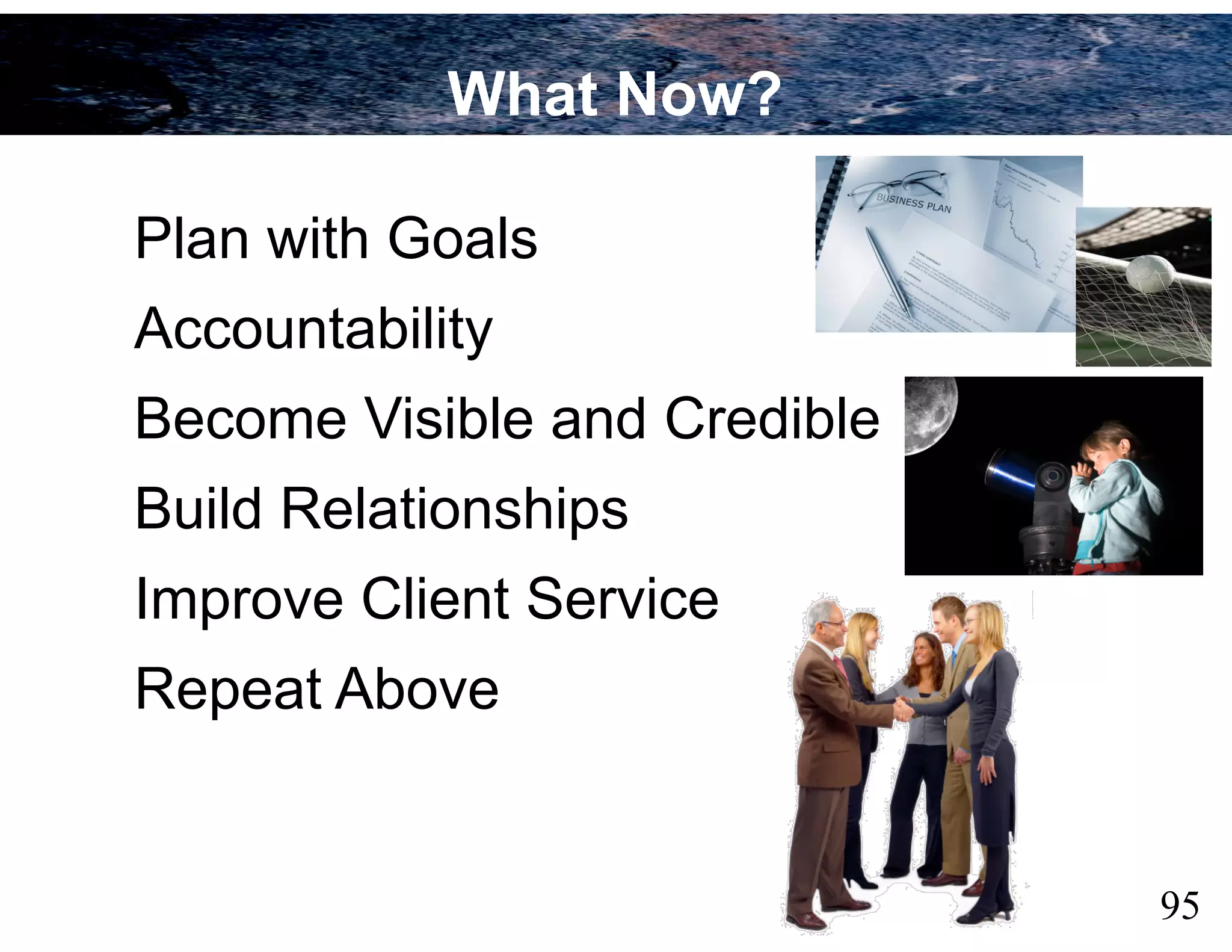 95
Plan with Goals
Accountability
Become Visible and Credible
Build Relationships
Improve Client Service
Repeat Above
What Now?
 