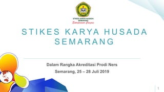 S T I K E S K A R YA H U S A D A
S E M A R A N G
Dalam Rangka Akreditasi Prodi Ners
Semarang, 25 – 28 Juli 2019
1
 