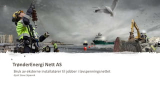 TrønderEnergi Nett AS
Bruk av eksterne installatører til jobber i lavspenningsnettet
Kjetil Stene Skjærvik
 