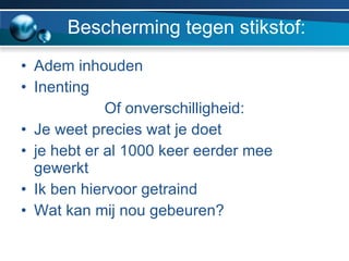 Bescherming tegen stikstof: Adem inhouden Inenting Of onverschilligheid: Je weet precies wat je doet je hebt er al 1000 keer eerder mee gewerkt Ik ben hiervoor getraind Wat kan mij nou gebeuren? 