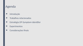 Agenda
● Introdução
● Trabalhos relacionados
● Estratégia DP-Symptom-Identifier
● Experimentos
● Considerações finais
 