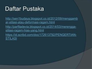 Daftar Pustaka
http://sen1budaya.blogspot.co.id/2012/09/menggamb
ar-stilasi-atau-deformasi-ragam.html
http://parfiladevia.blogspot.co.id/2014/03/merengga-
stilasi-ragam-hias-yang.html
https://id.scribd.com/doc/172613792/PENGERTIAN-
STILASI
 