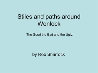 Stiles and paths around Wenlock by Rob Sharrock The Good the Bad and the Ugly. 