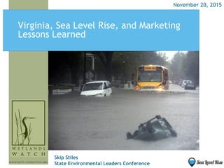 Virginia, Sea Level Rise, and Marketing
Lessons Learned
Skip Stiles
State Environmental Leaders Conference
November 20, 2015
 