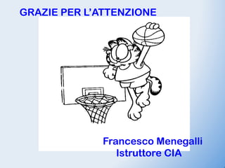 GRAZIE PER L’ATTENZIONE




             Francesco Menegalli
                Istruttore CIA
 