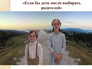 «Если бы дети могли выбирать
родителей»
 