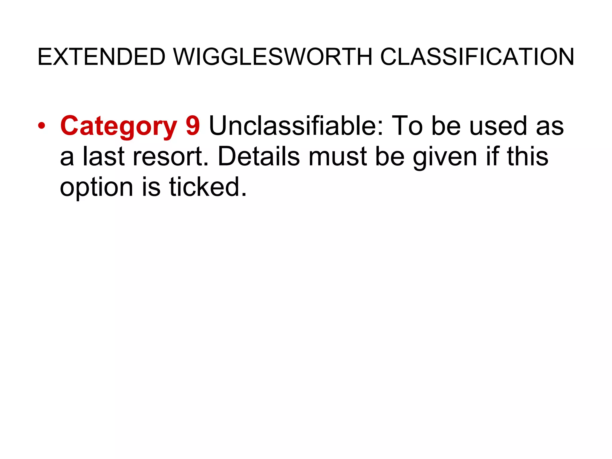 EXTENDED WIGGLESWORTH CLASSIFICATION Category 9  Unclassifiable: To be used as a last resort. Details must be given if this option is ticked. 