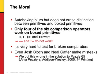 The Moral <ul><li>Autoboxing blurs but does not erase distinction between primitives and boxed primitives </li></ul><ul><l...