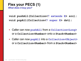 Flex your PECS (1)  What does it buy you? <ul><li>void pushAll(Collection< ? extends E > src); </li></ul><ul><li>void popA...