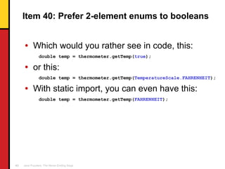 Item 40: Prefer 2-element enums to booleans <ul><li>Which would you rather see in code, this: </li></ul><ul><li>double tem...