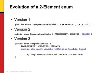 Evolution of a 2-Element enum <ul><li>Version 1 </li></ul><ul><li>public enum TemperatureScale { FAHRENHEIT, CELSIUS }   <...