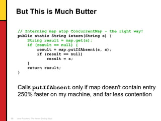 But This is Much Butter <ul><li>// Interning map atop ConcurrentMap - the right way! </li></ul><ul><li>public static Strin...