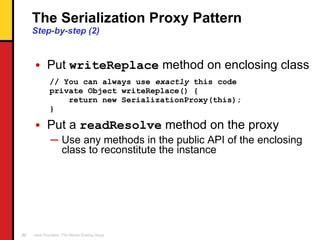 The Serialization Proxy Pattern Step-by-step (2) <ul><li>Put  writeReplace  method on enclosing class </li></ul><ul><li>//...