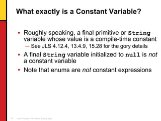 What exactly is a Constant Variable? <ul><li>Roughly speaking, a final primitive or  String  variable whose value is a com...