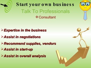 Expertise in the business Assist in negotiations Recommend supplies, vendors Assist in start-up Assist in overall analysis Start your own business Talk To Professionals Consultant 