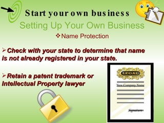 Check with your state to determine that name is not already registered in your state. Retain a patent trademark or Intellectual Property lawyer Start your own business Setting Up Your Own Business Name Protection New Company Name Signature 