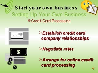 Negotiate rates Arrange for online credit card processing Establish credit card company relationships Setting Up Your Own Business Credit Card Processing Start your own business 