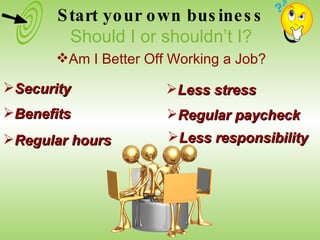 Security Benefits Regular hours Less stress Regular paycheck Less responsibility Start your own business Should I or shouldn’t I? Am I Better Off Working a Job? 