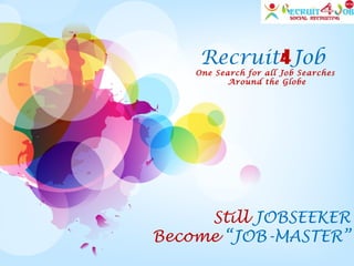 Recruit4Job
One Search for all Job Searches
Around the Globe
Still JOBSEEKER
Become “JOB-MASTER”
 