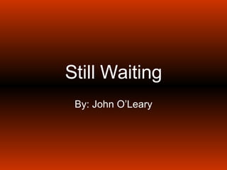 Still Waiting By: John O’Leary 