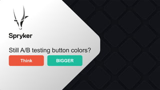 Still A/B testing button colors?
BIGGER
Think
 