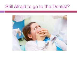 Still Afraid to go to the Dentist?
 