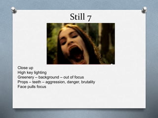 Still 7
Close up
High key lighting
Greenery – background – out of focus
Props – teeth – aggression, danger, brutality
Face pulls focus
 