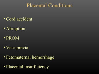 Placental Conditions Cord accident Abruption PROM Vasa previa Fetomaternal hemorrhage Placental insufficiency 