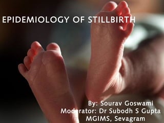 By: Sourav Goswami
Moderator: Dr Subodh S Gupta
MGIMS, Sevagram
EPIDEMIOLOGY OF STILLBIRTH
 
