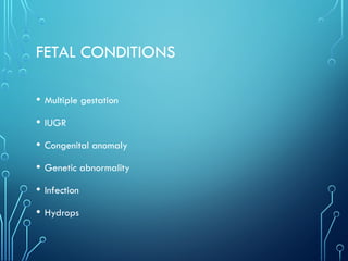 FETAL CONDITIONS
• Multiple gestation
• IUGR
• Congenital anomaly
• Genetic abnormality
• Infection
• Hydrops
 