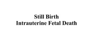 Still Birth
Intrauterine Fetal Death
 