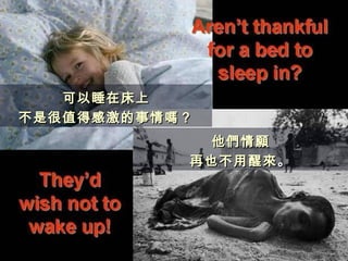 可以睡在床上 不是很值得感激的事情 嗎 ？ 他們情願 再也不用醒來 。 