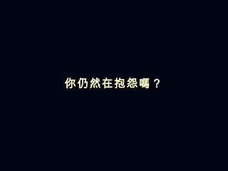 你仍然在抱怨 嗎 ？ 