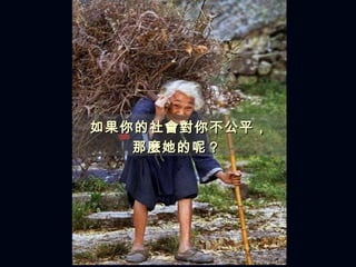 如果你的社 會對 你不公平， 那 麼 她的呢？  