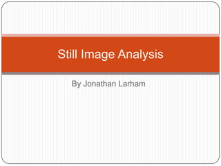 Still Image Analysis
By Jonathan Larham

 
