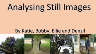 Analysing Still ImagesAnalysing Still Images
By Katie, Bobby, Ellie and DenzilBy Katie, Bobby, Ellie and Denzil
 