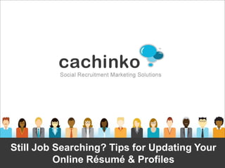 Still Job Searching? Tips for Updating Your
          Online Résumé & Profiles
             Contact Heather at heather@comerecommended.com
 