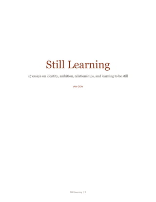 Still Learning | 2
Still Learning
47 essays on identity, ambition, relationships, and learning to be still
IAN GOH
 
