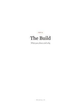 Still Learning | 29
PART III
The Build
What you chase and why
 